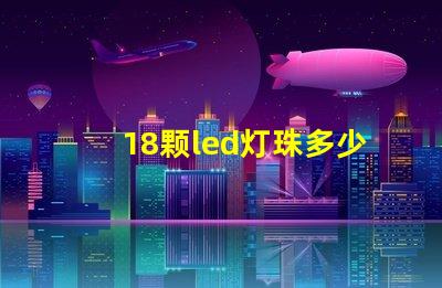 18颗led灯珠多少瓦 单颗大功率led灯珠